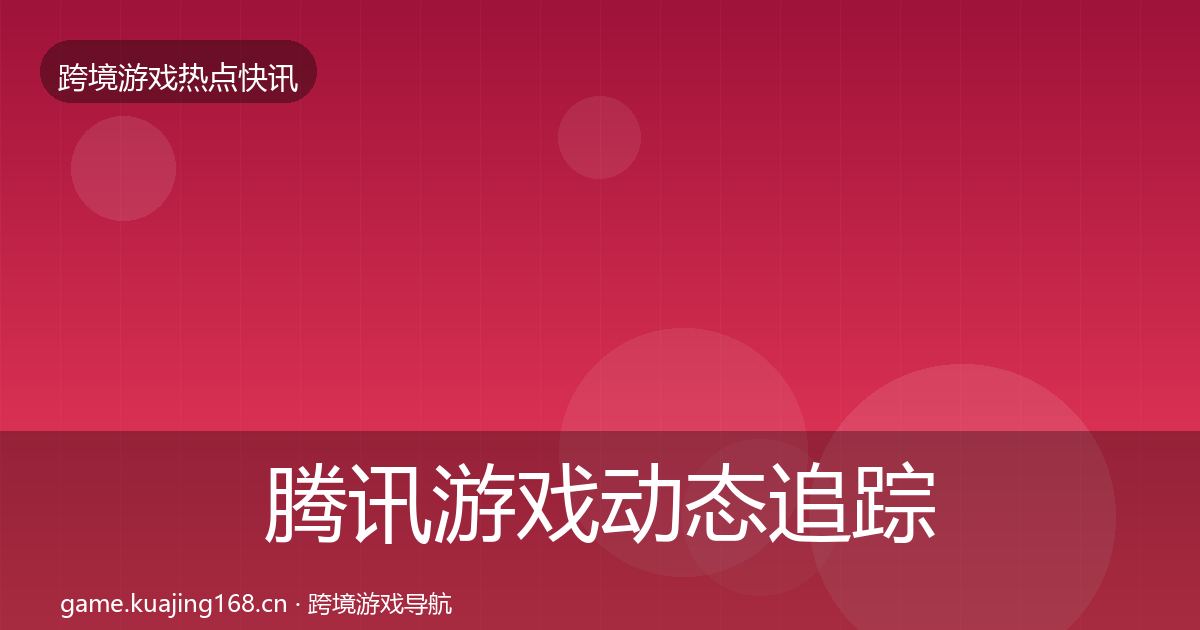 腾讯游戏动态追踪全攻略·第1731篇