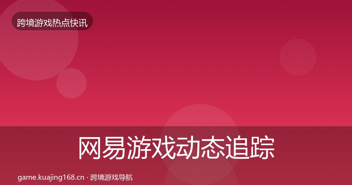 网易游戏动态追踪全攻略·第1732篇