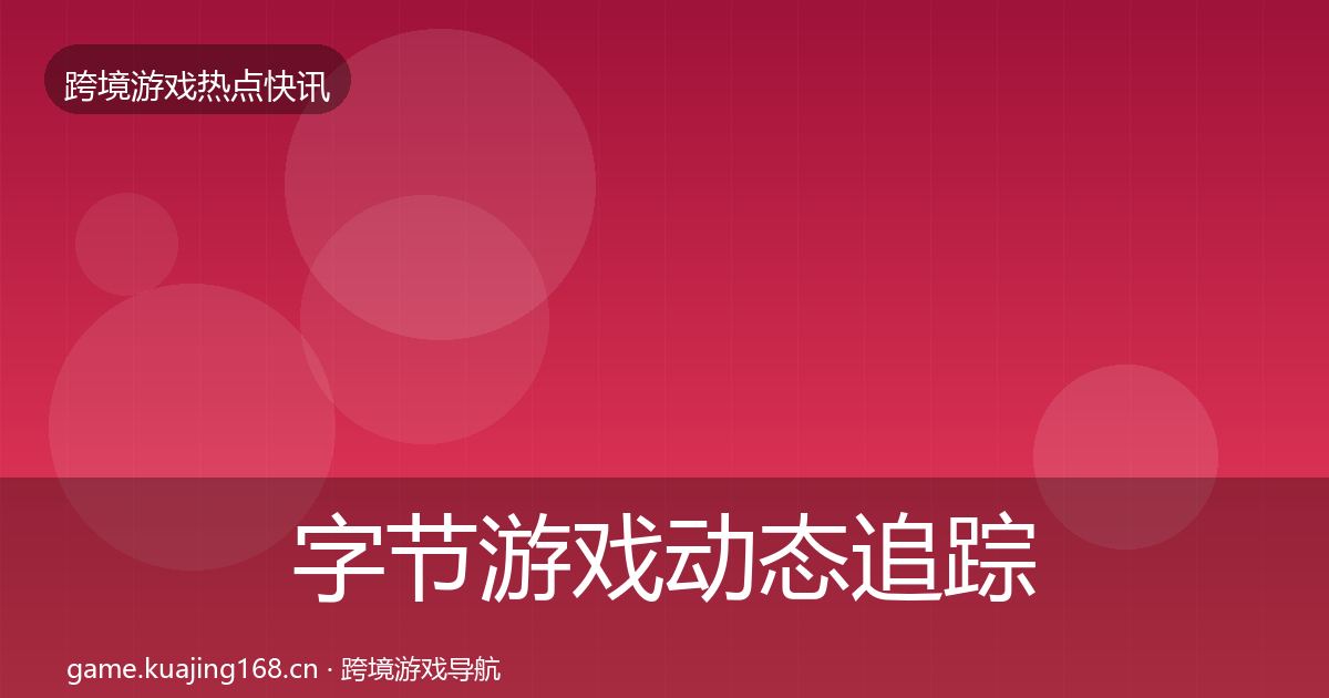 字节游戏动态追踪实践指南·第1732篇