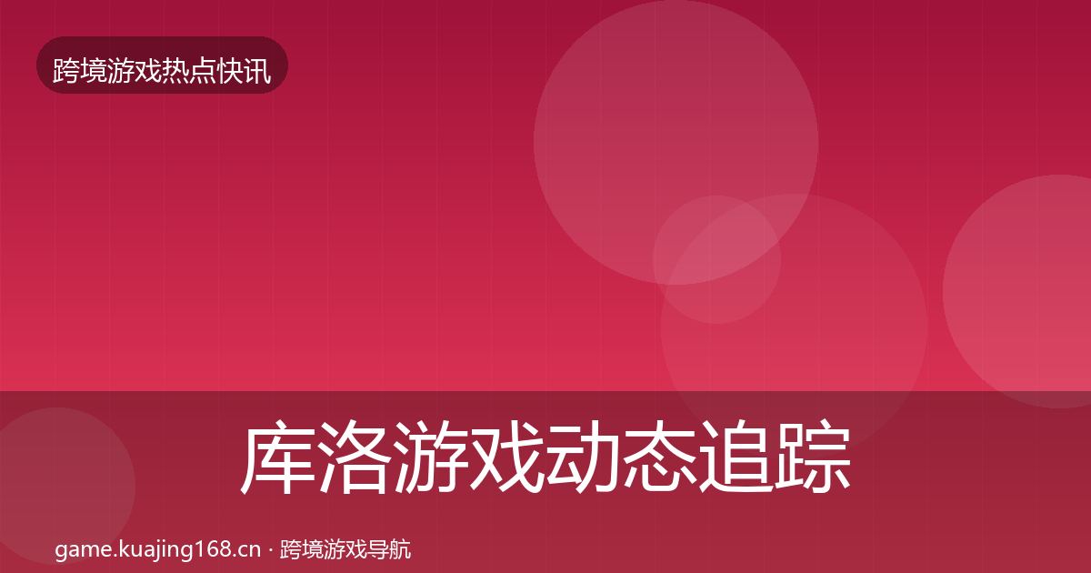 库洛游戏动态追踪入门到进阶·第1732篇