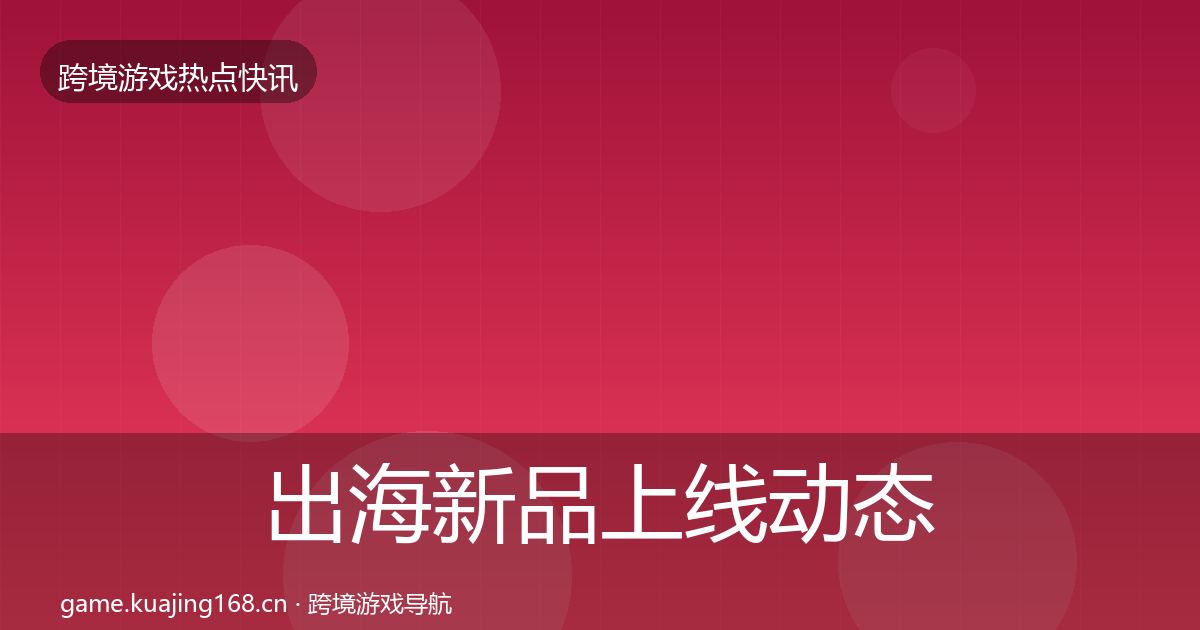 出海新品上线动态追踪入门到进阶·第1733篇