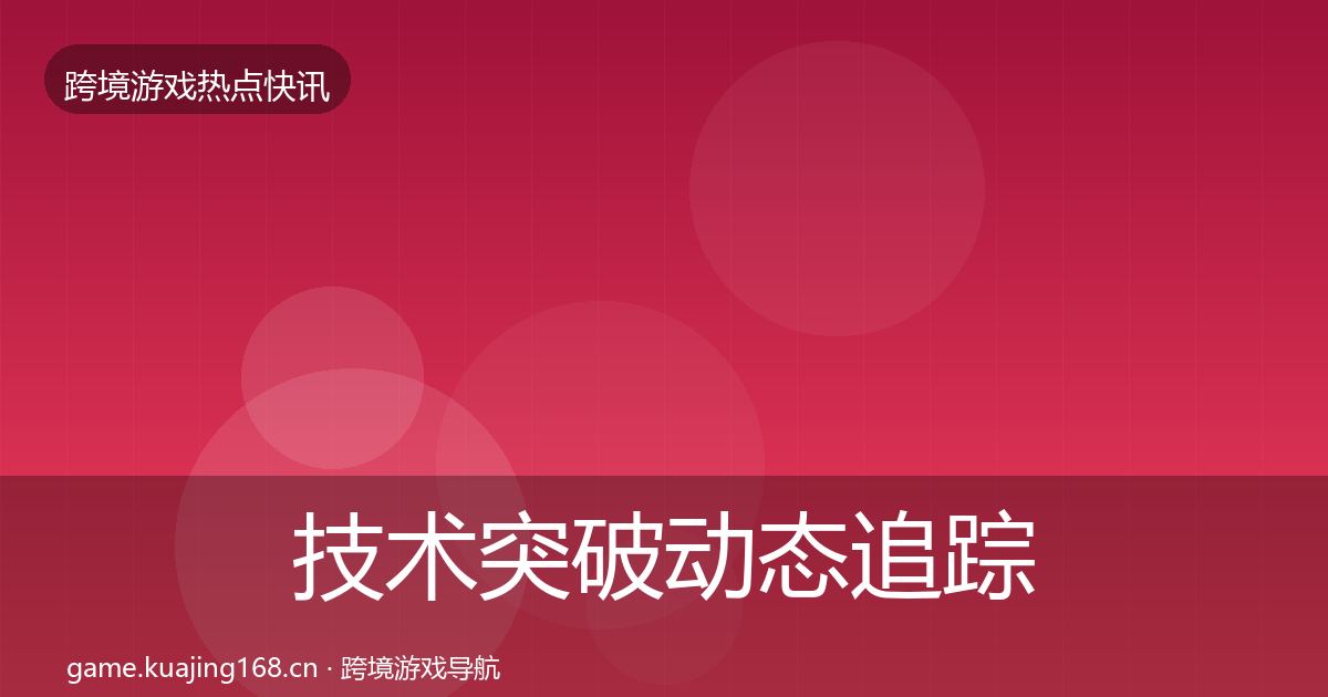技术突破动态追踪要点梳理·第1735篇