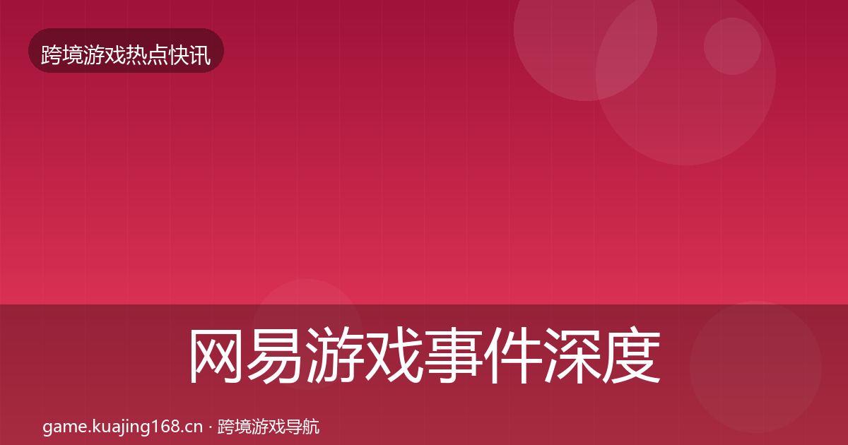 网易游戏事件深度解读全攻略·第1737篇