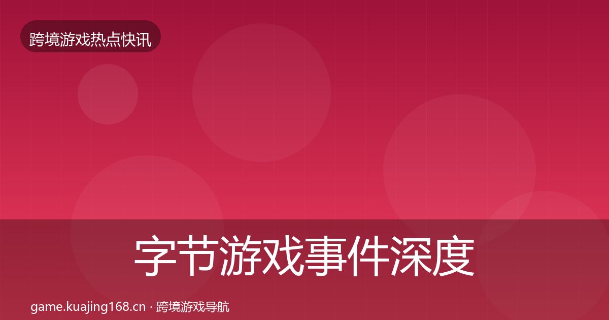 字节游戏事件深度解读实践指南·第1737篇
