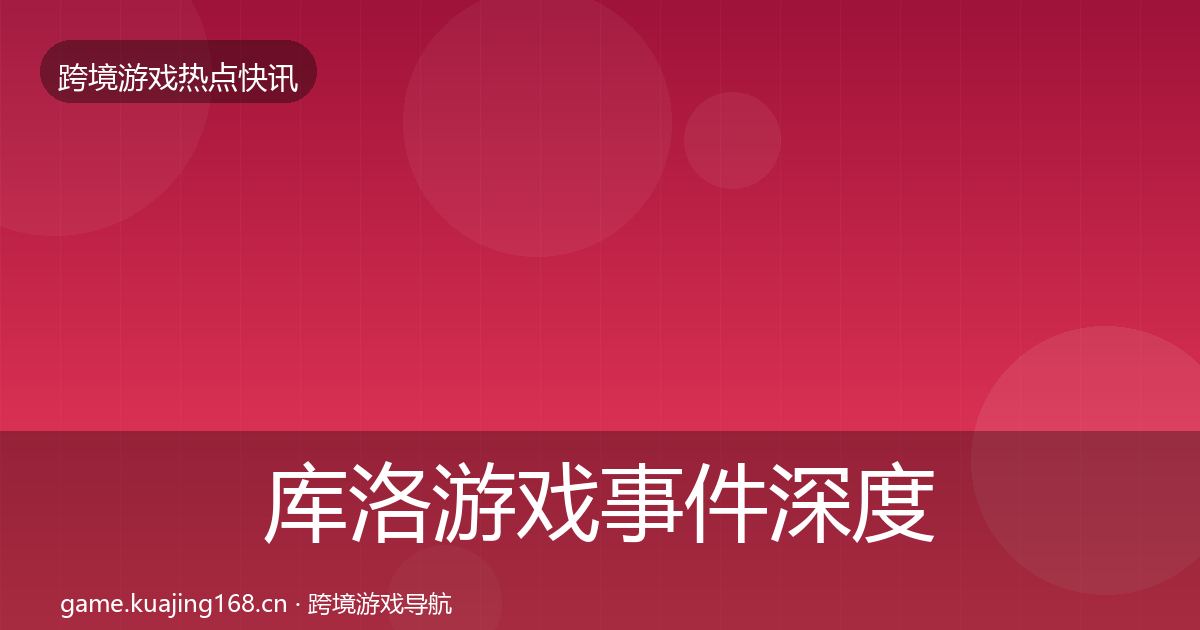 库洛游戏事件深度解读入门到进阶·第1737篇