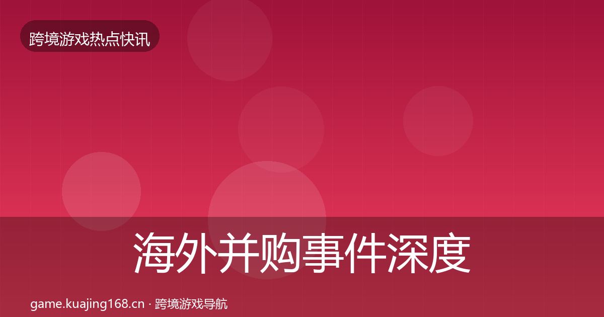 海外并购事件深度解读全攻略·第1739篇
