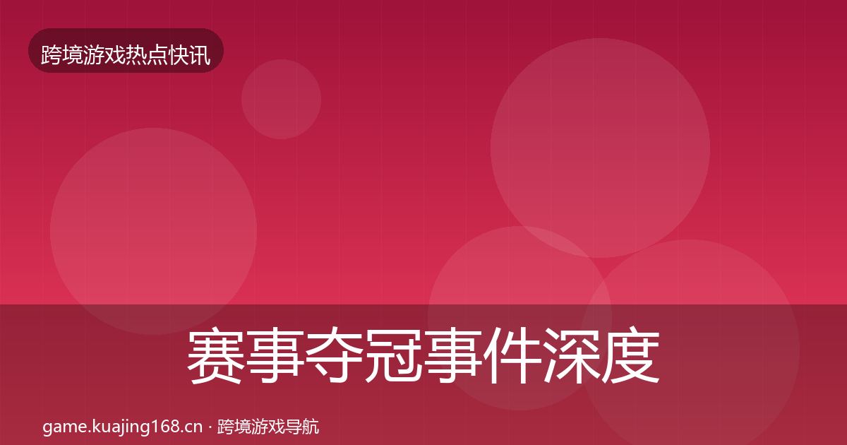 赛事夺冠事件深度解读实践指南·第1740篇