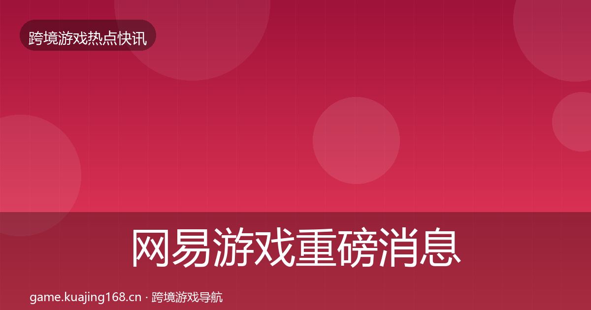 网易游戏重磅消息全攻略·第1742篇