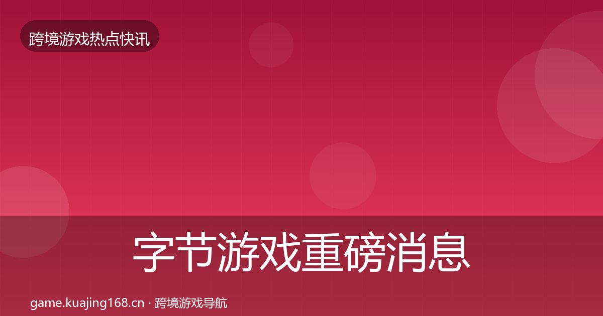 字节游戏重磅消息实践指南·第1742篇