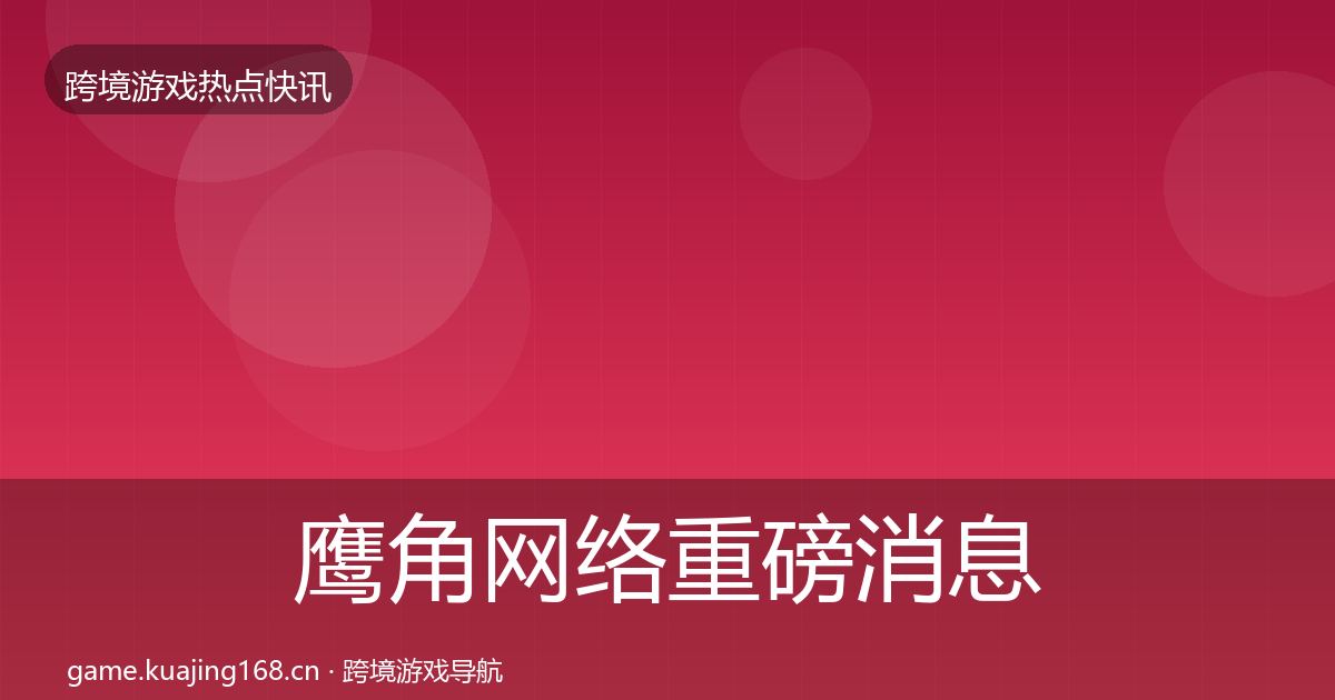 鹰角网络重磅消息要点梳理·第1742篇