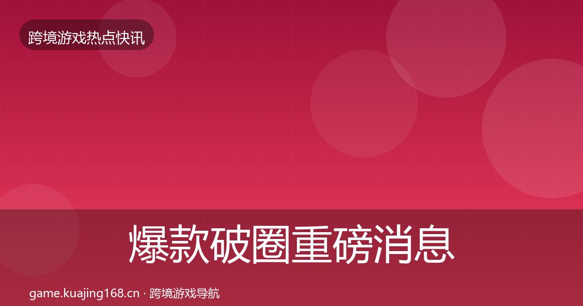 爆款破圈重磅消息全攻略·第1745篇