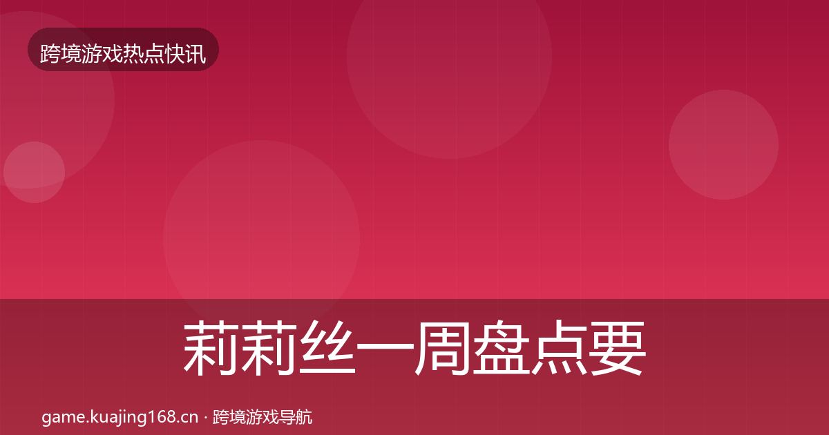 莉莉丝一周盘点要点梳理·第1746篇