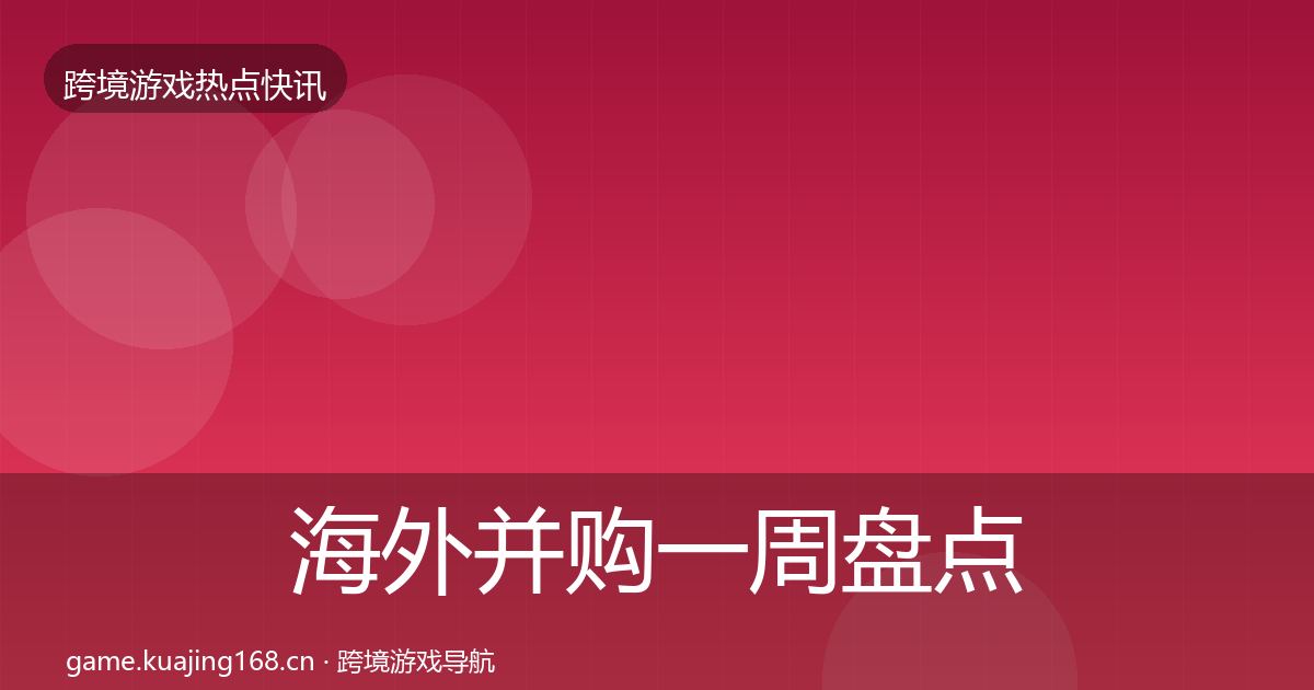 海外并购一周盘点全攻略·第1749篇