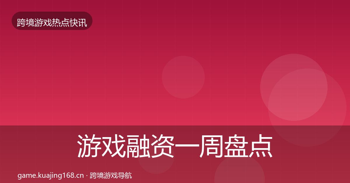 游戏融资一周盘点实践指南·第1749篇