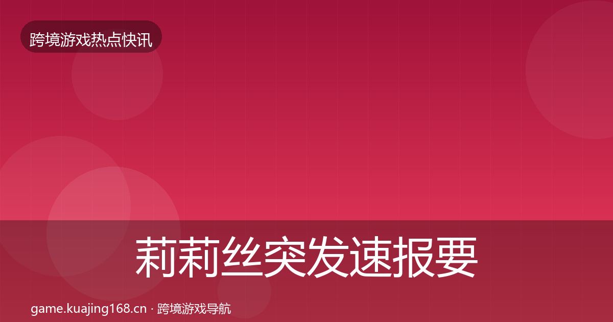 莉莉丝突发速报要点梳理·第1751篇