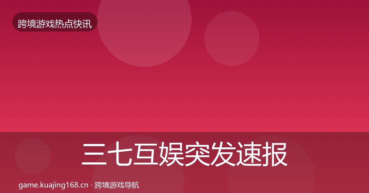 三七互娱突发速报入门到进阶·第1751篇