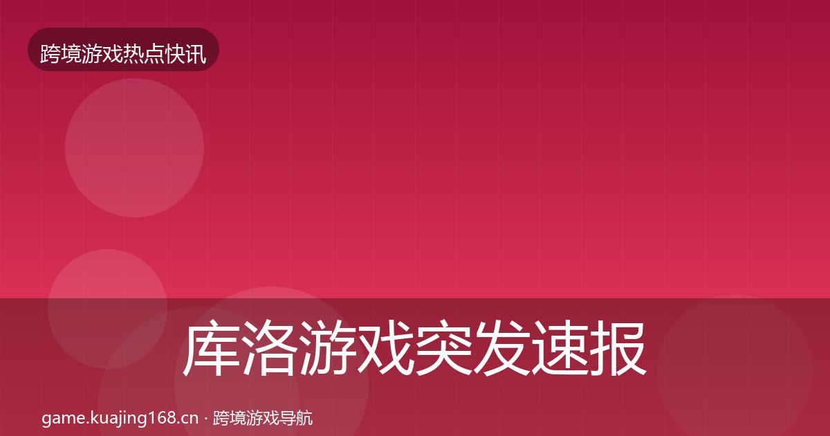 库洛游戏突发速报入门到进阶·第1752篇
