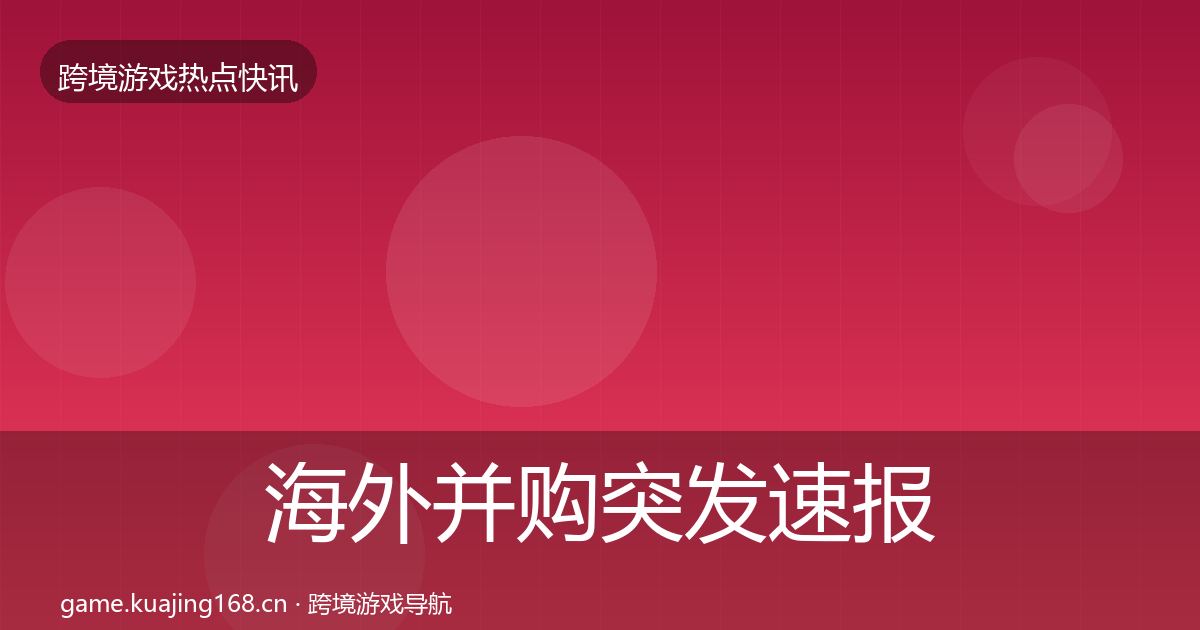 海外并购突发速报全攻略·第1754篇