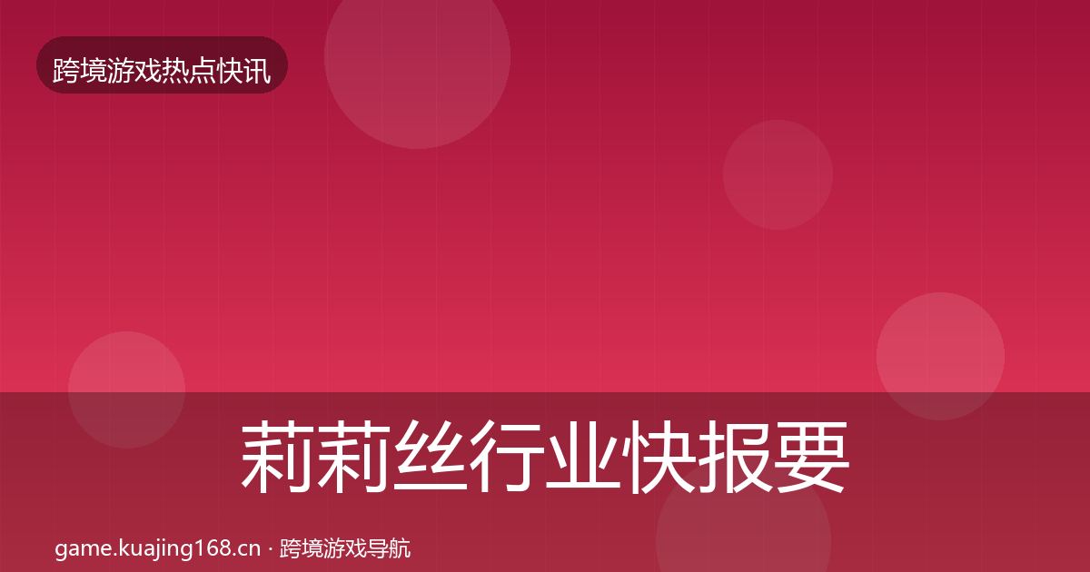 莉莉丝行业快报要点梳理·第1756篇