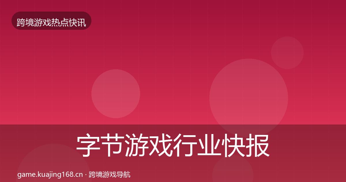 字节游戏行业快报实践指南·第1757篇