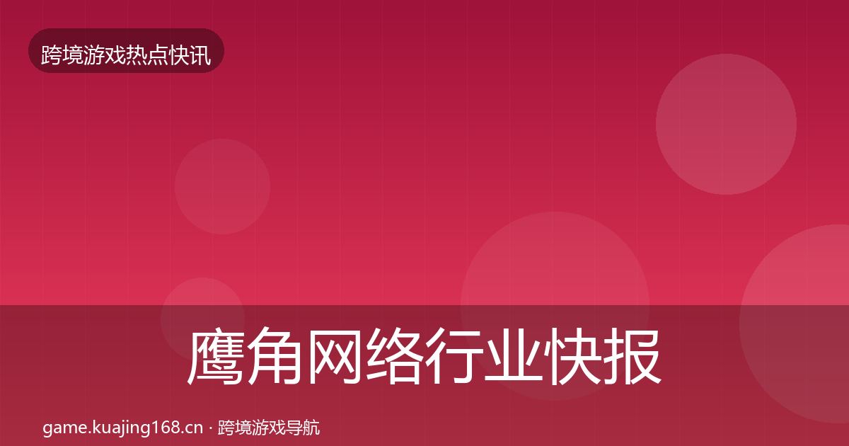 鹰角网络行业快报要点梳理·第1757篇