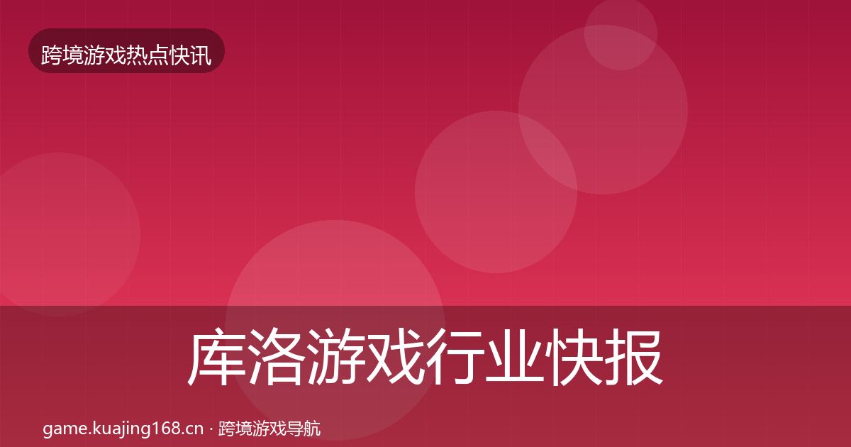 库洛游戏行业快报入门到进阶·第1757篇