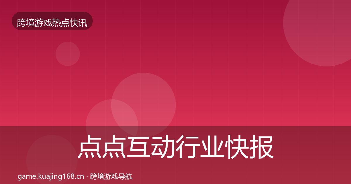 点点互动行业快报全攻略·第1758篇