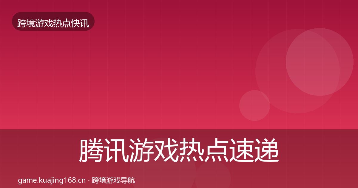 腾讯游戏热点速递全攻略·第1761篇