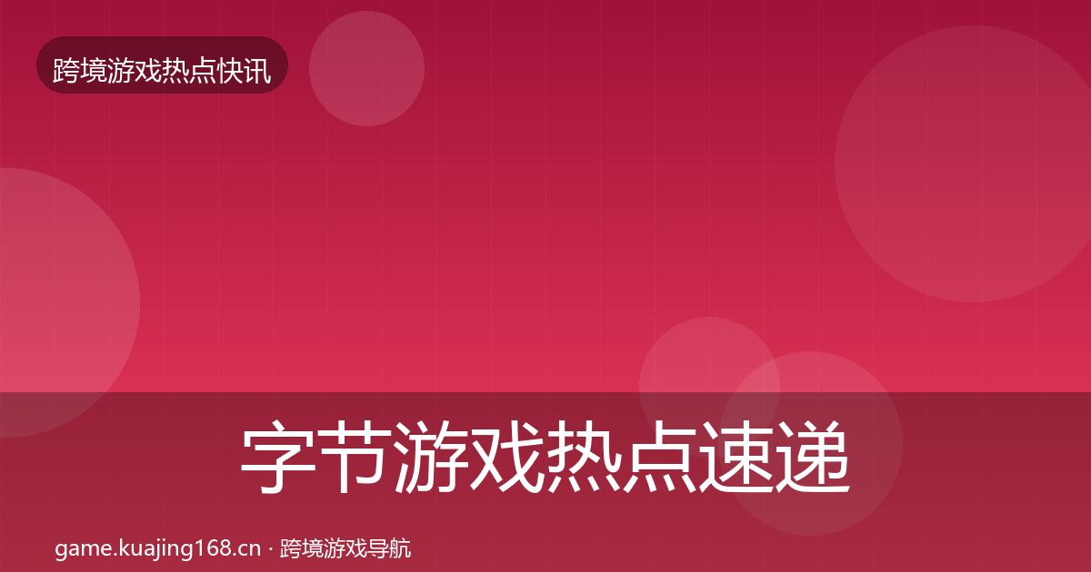 字节游戏热点速递实践指南·第1762篇