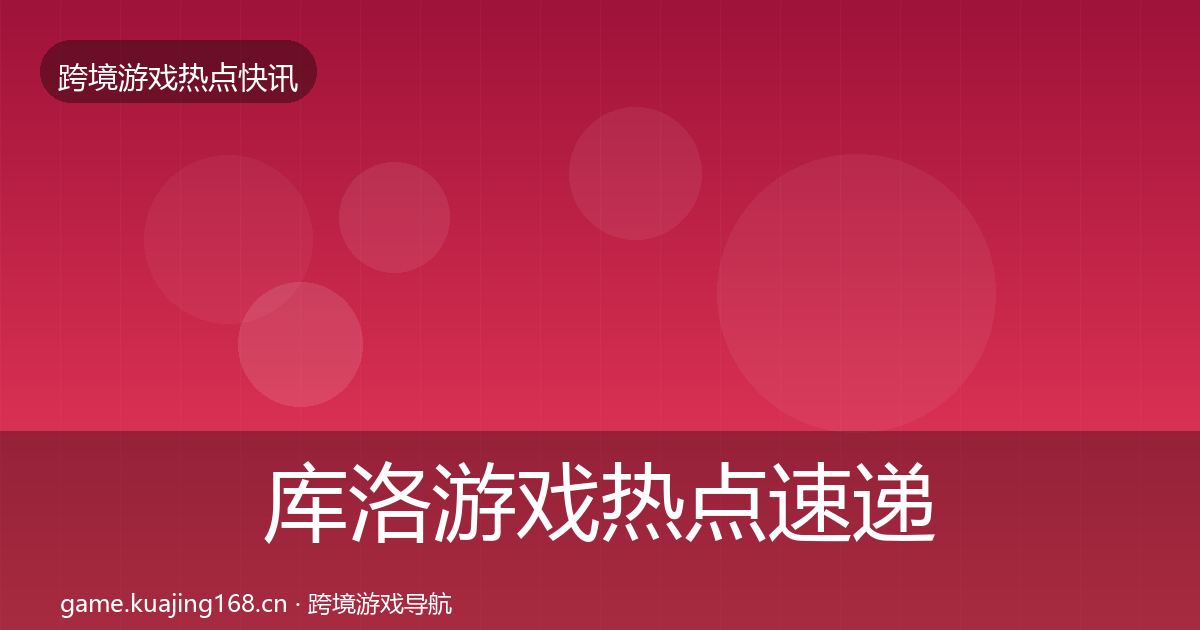 库洛游戏热点速递入门到进阶·第1762篇