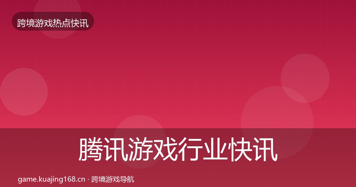 腾讯游戏行业快讯全攻略·第1766篇