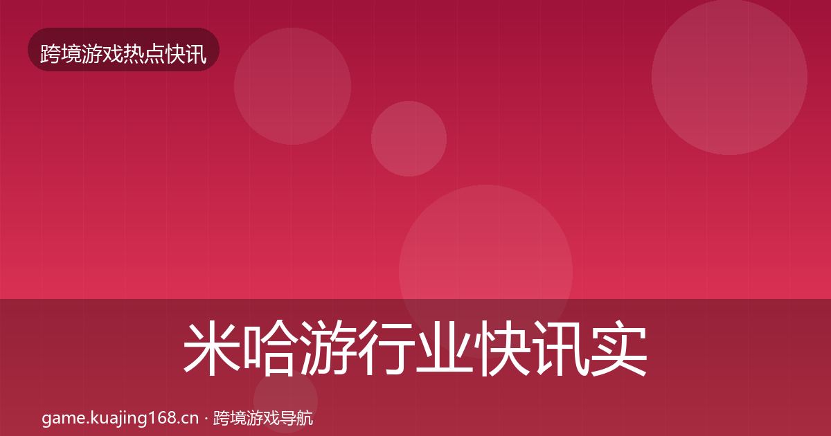 米哈游行业快讯实践指南·第1766篇