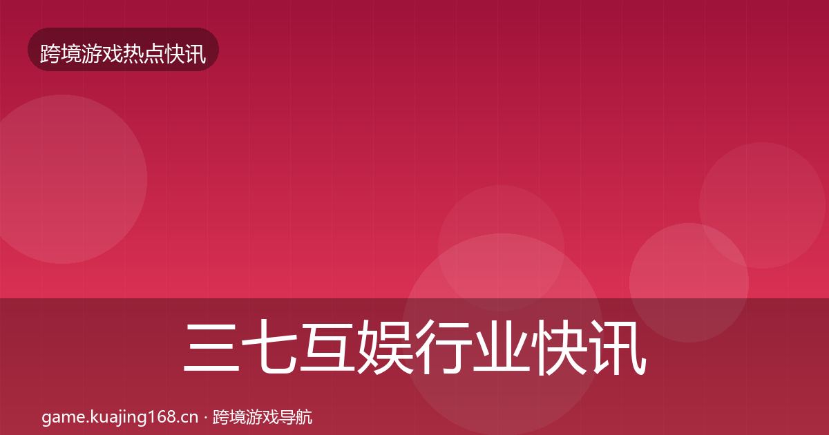 三七互娱行业快讯入门到进阶·第1766篇