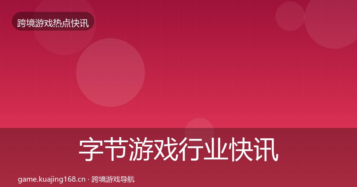 字节游戏行业快讯实践指南·第1767篇