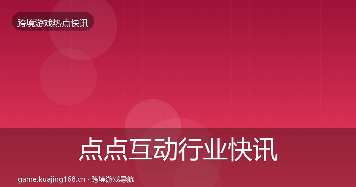 点点互动行业快讯全攻略·第1768篇