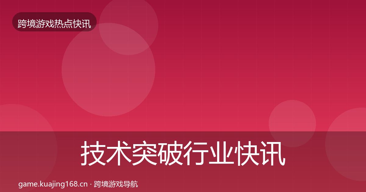 技术突破行业快讯要点梳理·第1770篇