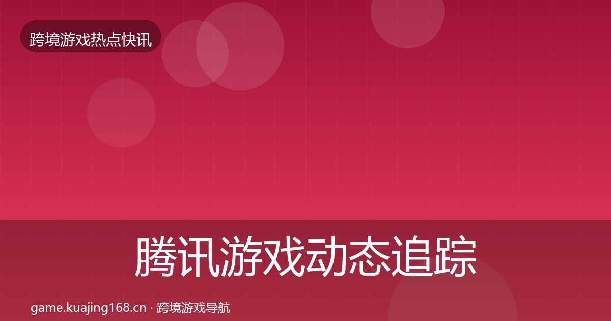 腾讯游戏动态追踪全攻略·第1771篇