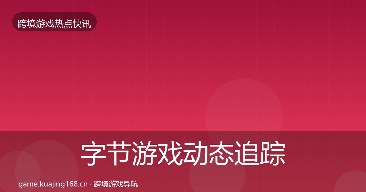 字节游戏动态追踪实践指南·第1772篇