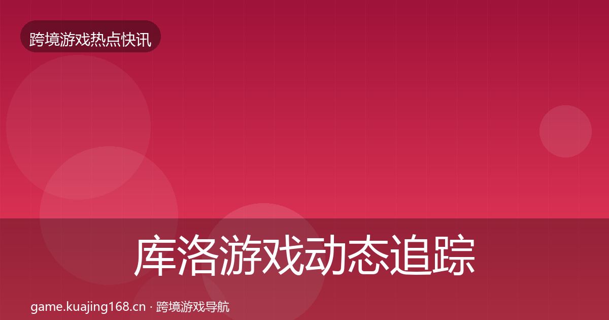 库洛游戏动态追踪入门到进阶·第1772篇