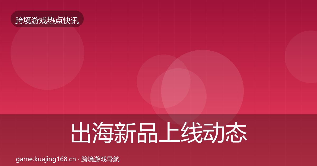 出海新品上线动态追踪入门到进阶·第1773篇