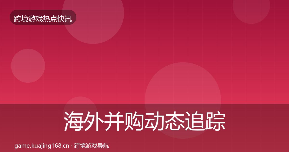 海外并购动态追踪全攻略·第1774篇