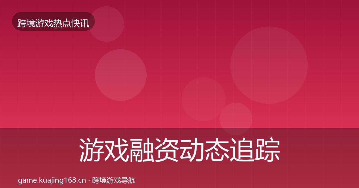 游戏融资动态追踪实践指南·第1774篇