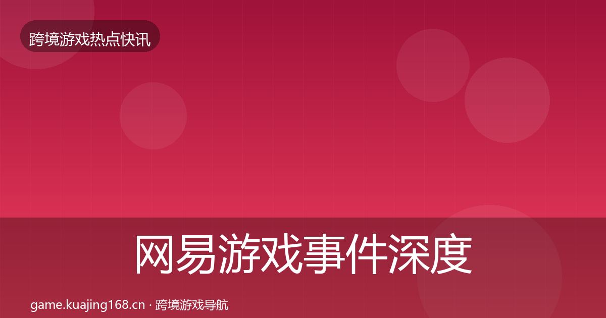 网易游戏事件深度解读全攻略·第1777篇