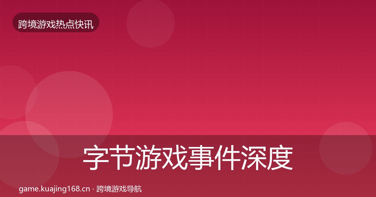 字节游戏事件深度解读实践指南·第1777篇