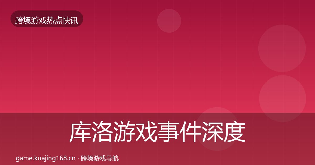 库洛游戏事件深度解读入门到进阶·第1777篇