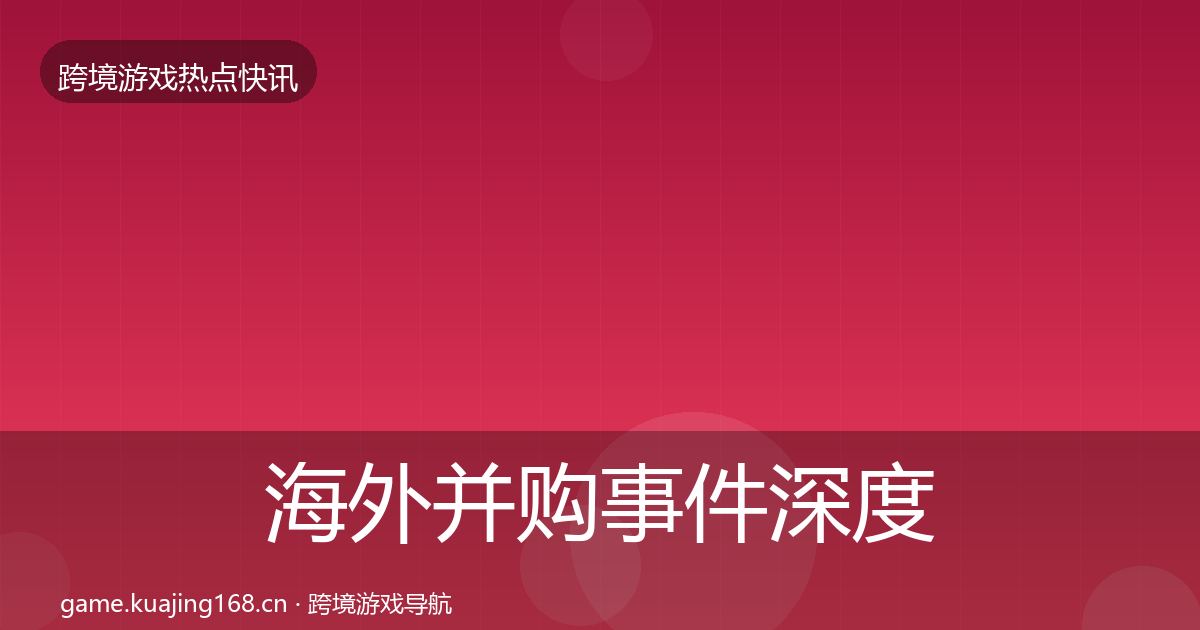 海外并购事件深度解读全攻略·第1779篇