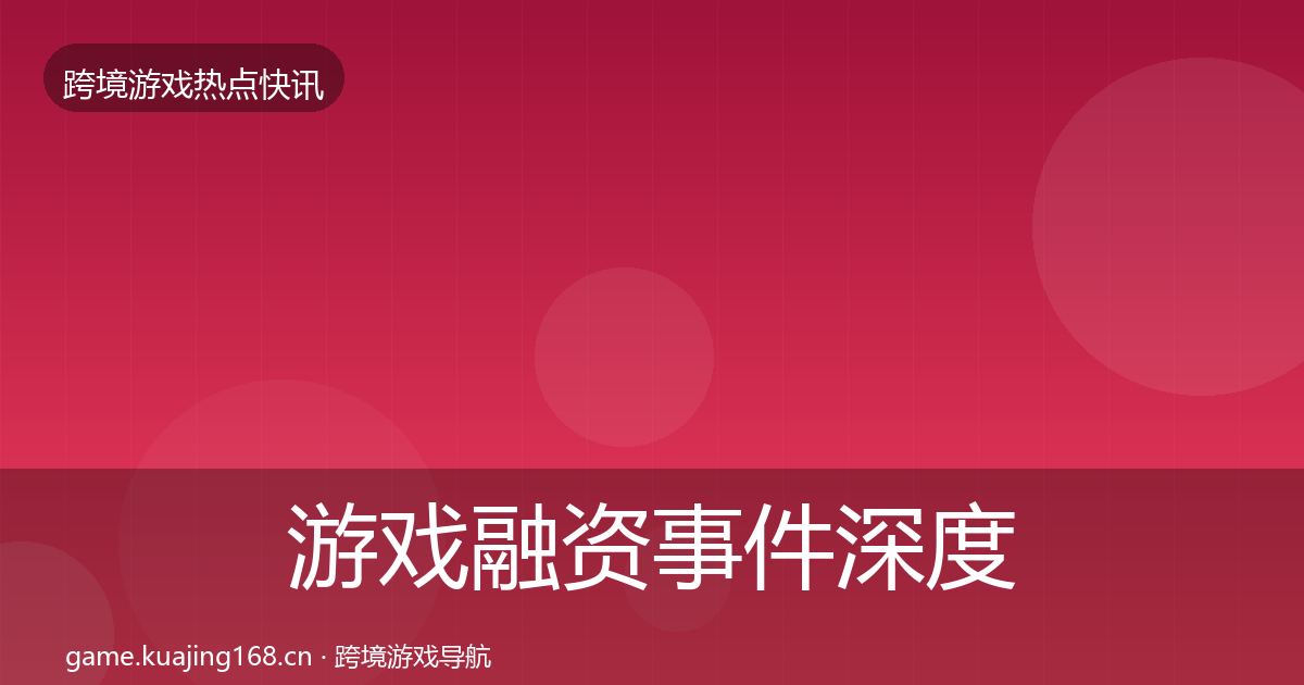 游戏融资事件深度解读实践指南·第1779篇