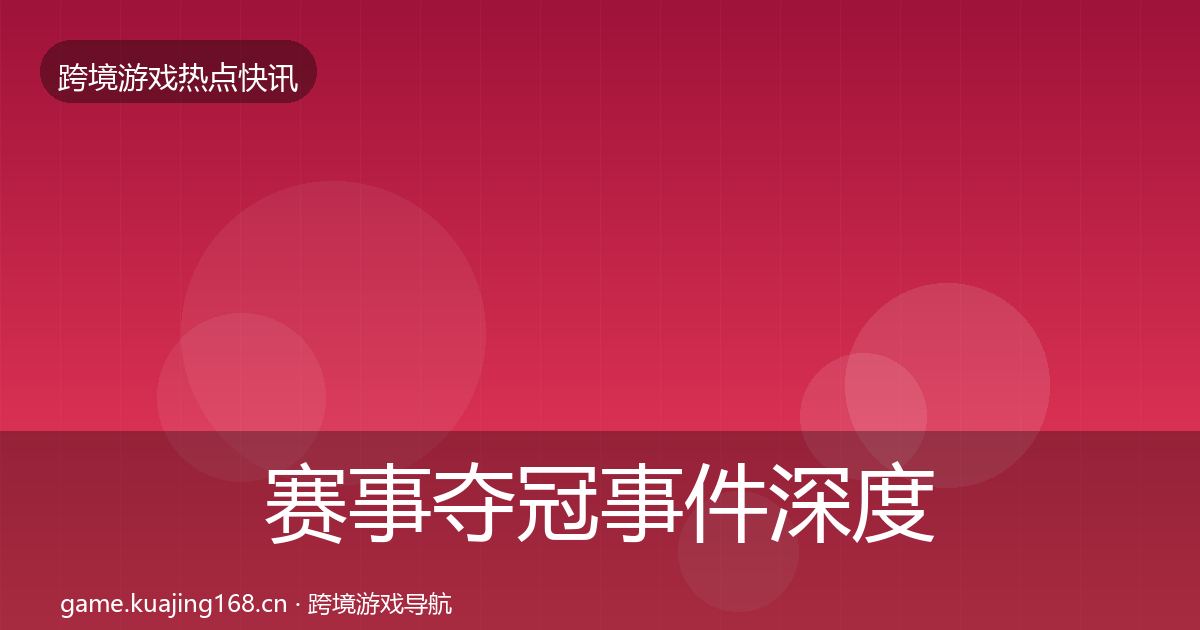 赛事夺冠事件深度解读实践指南·第1780篇