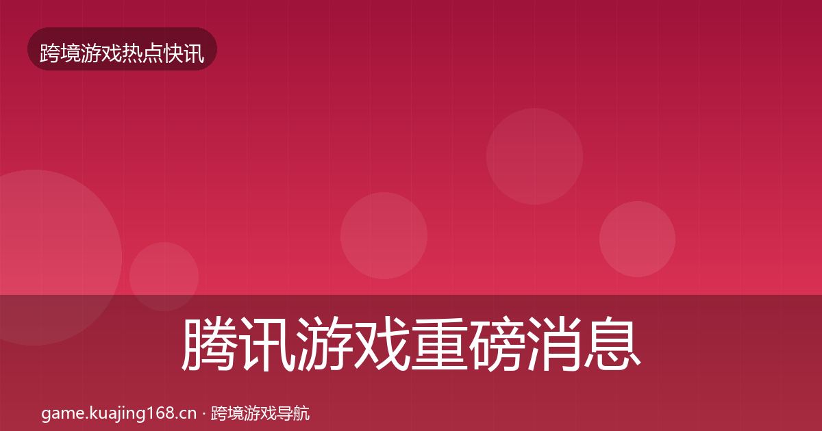 腾讯游戏重磅消息全攻略·第1781篇