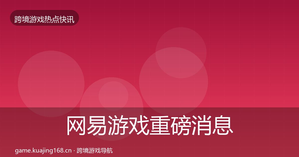 网易游戏重磅消息全攻略·第1782篇